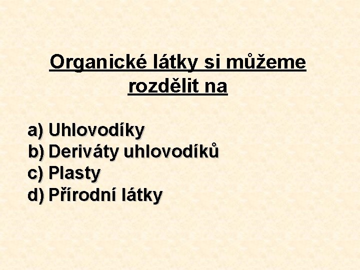 Organické látky si můžeme rozdělit na a) Uhlovodíky b) Deriváty uhlovodíků c) Plasty d)