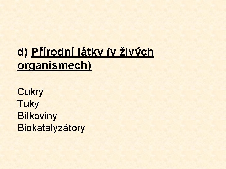 d) Přírodní látky (v živých organismech) Cukry Tuky Bílkoviny Biokatalyzátory 
