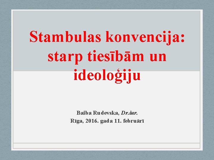 Stambulas konvencija: starp tiesībām un ideoloģiju Baiba Rudevska, Dr. iur. Rīga, 2016. gada 11.