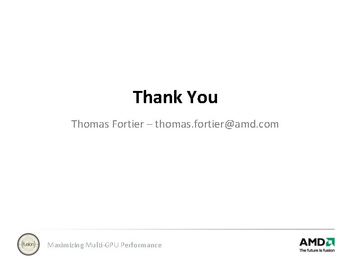 Thank You Thomas Fortier – thomas. fortier@amd. com Maximizing Multi-GPU Performance 