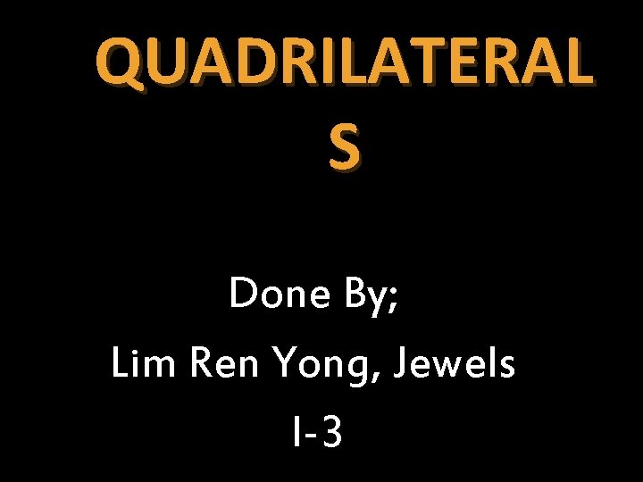 QUADRILATERAL S Done By; Lim Ren Yong, Jewels I-3 