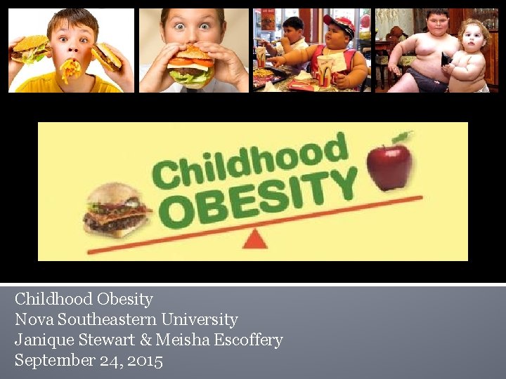 Childhood Obesity Nova Southeastern University Janique Stewart & Meisha Escoffery September 24, 2015 