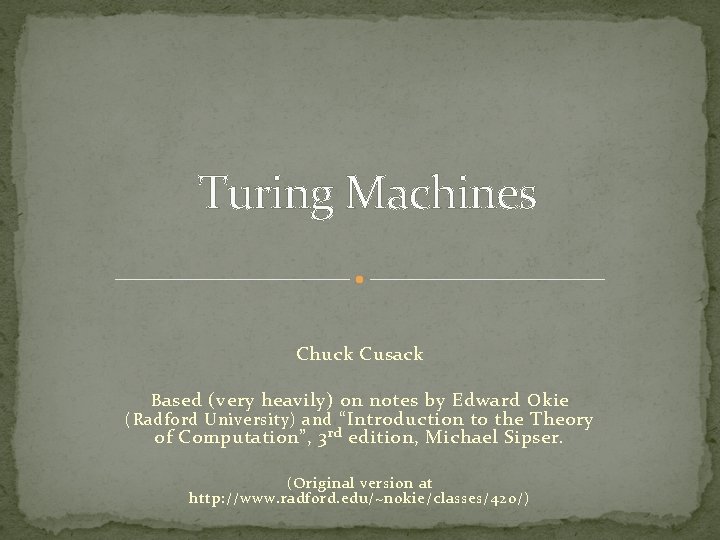 Turing Machines Chuck Cusack B ased (very heavily) on notes by Edward O kie