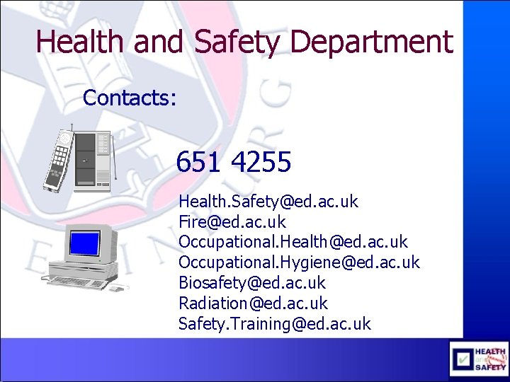 Health and Safety Department Contacts: 651 4255 Health. Safety@ed. ac. uk Fire@ed. ac. uk
