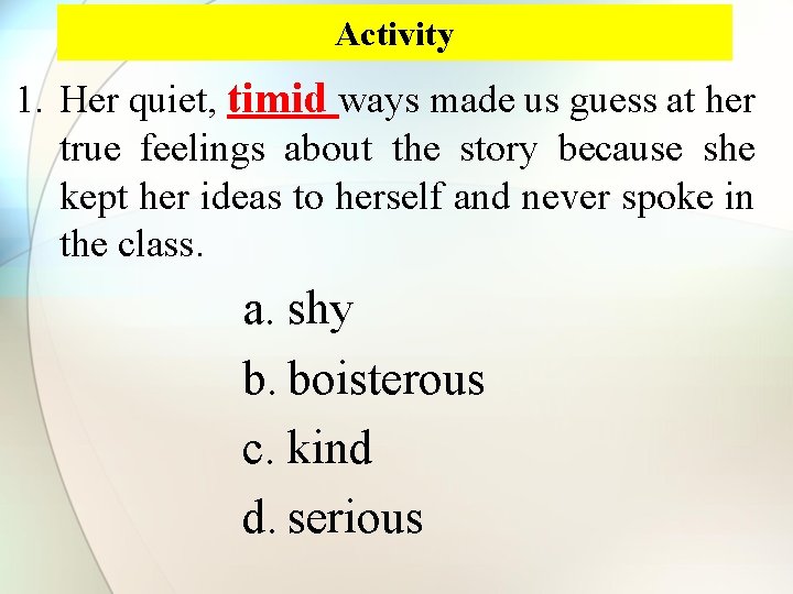 Activity 1. Her quiet, timid ways made us guess at her true feelings about