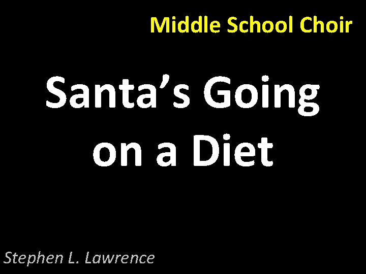 Middle School Choir Santa’s Going on a Diet Stephen L. Lawrence 