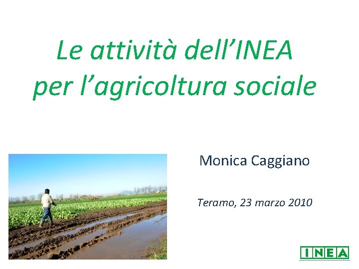 Le attività dell’INEA per l’agricoltura sociale Monica Caggiano Teramo, 23 marzo 2010 