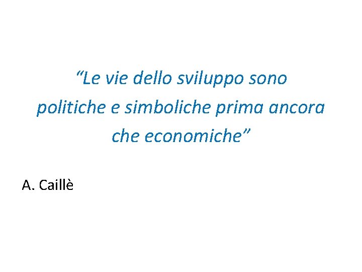 “Le vie dello sviluppo sono politiche e simboliche prima ancora che economiche” A. Caillè