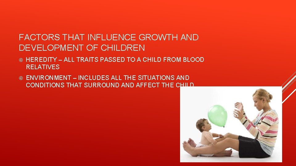 FACTORS THAT INFLUENCE GROWTH AND DEVELOPMENT OF CHILDREN HEREDITY – ALL TRAITS PASSED TO