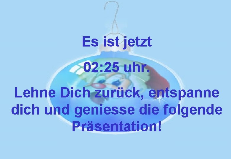 Es ist jetzt 02: 25 uhr. Lehne Dich zurück, entspanne dich und geniesse die