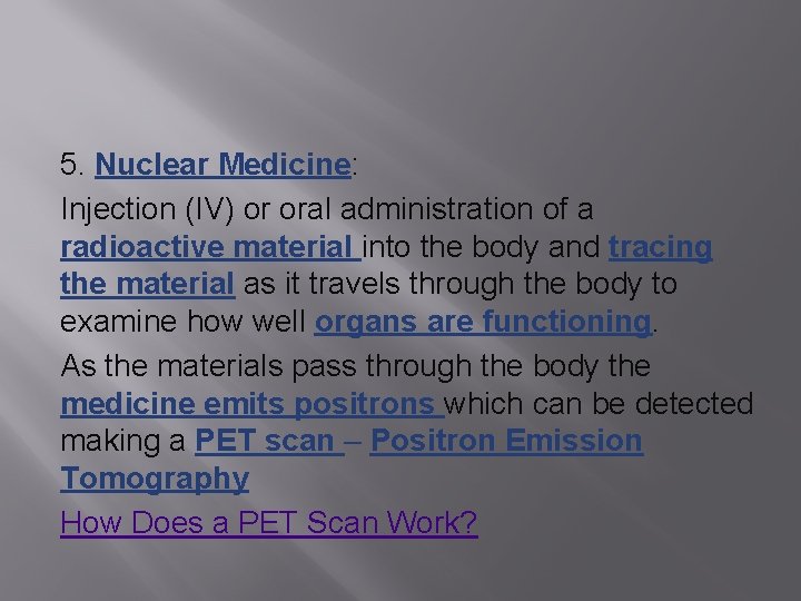 5. Nuclear Medicine: Injection (IV) or oral administration of a radioactive material into the