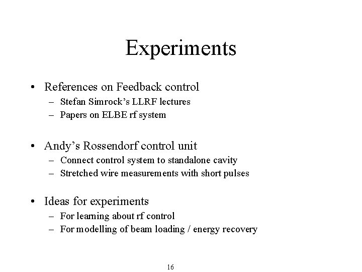 Experiments • References on Feedback control – Stefan Simrock’s LLRF lectures – Papers on