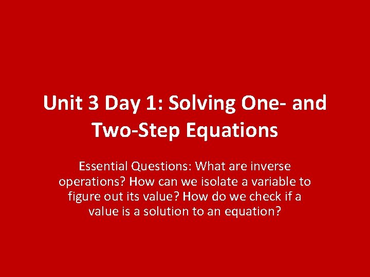 Unit 3 Day 1: Solving One- and Two-Step Equations Essential Questions: What are inverse