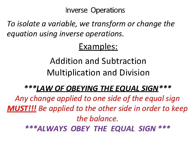 Inverse Operations To isolate a variable, we transform or change the equation using inverse