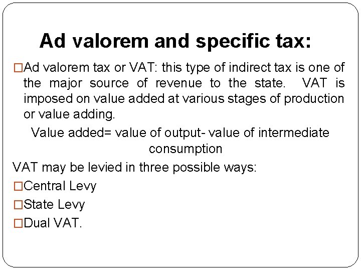 Ad valorem and specific tax: �Ad valorem tax or VAT: this type of indirect