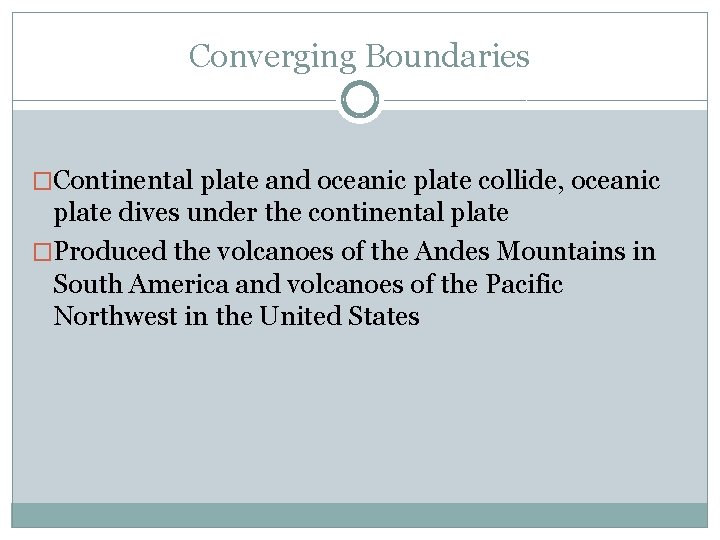 Converging Boundaries �Continental plate and oceanic plate collide, oceanic plate dives under the continental