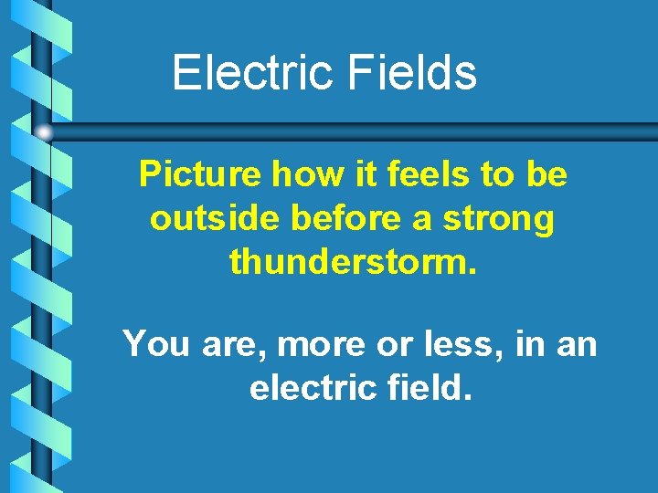 Electric Fields Picture how it feels to be outside before a strong thunderstorm. You