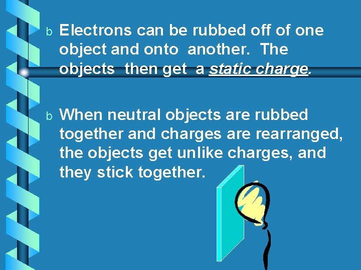 b Electrons can be rubbed off of one object and onto another. The objects