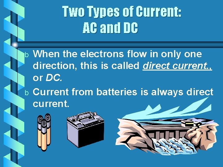 Two Types of Current: AC and DC b b When the electrons flow in