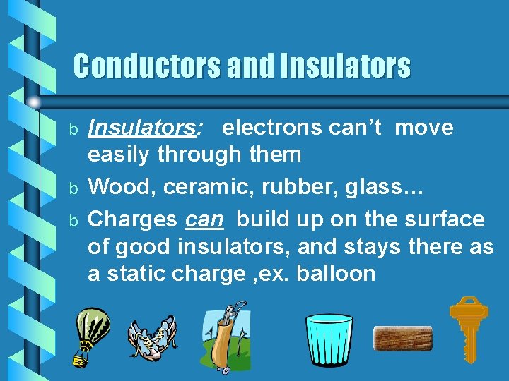 Conductors and Insulators b b b Insulators: electrons can’t move easily through them Wood,