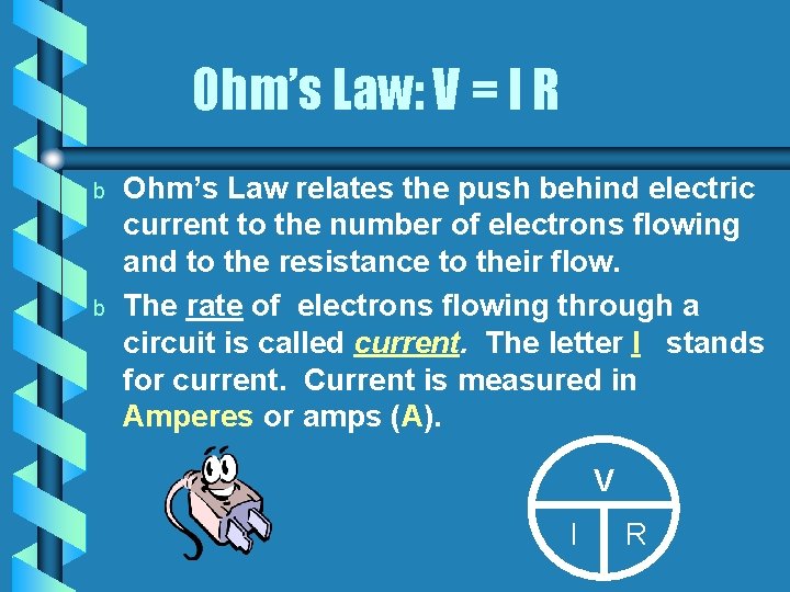 Ohm’s Law: V = I R b b Ohm’s Law relates the push behind