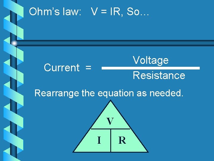 Ohm’s law: V = IR, So… Voltage Resistance Current = Rearrange the equation as