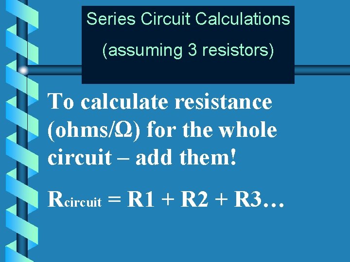 Series Circuit Calculations (assuming 3 resistors) To calculate resistance (ohms/Ω) for the whole circuit