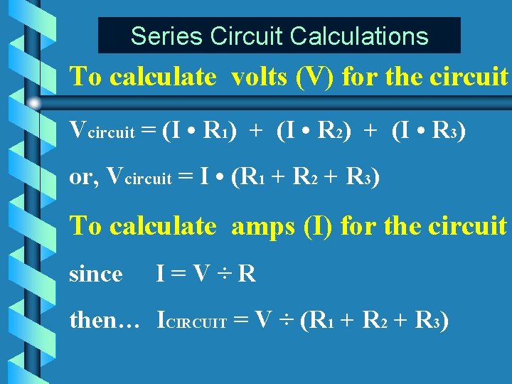 Series Circuit Calculations To calculate volts (V) for the circuit Vcircuit = (I •