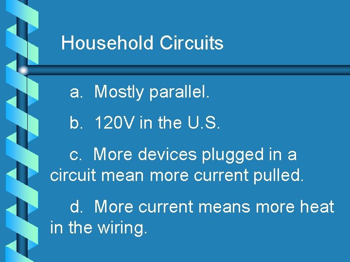 Household Circuits a. Mostly parallel. b. 120 V in the U. S. c. More