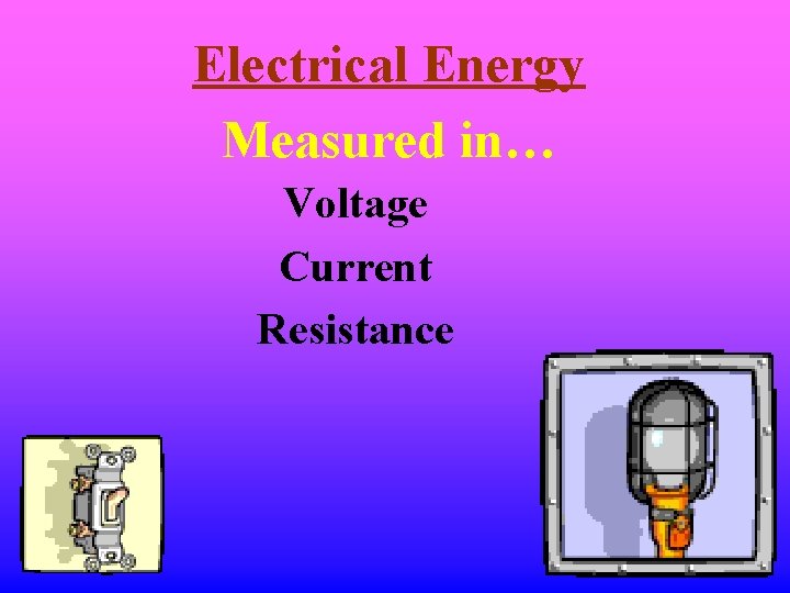 Electrical Energy Measured in… Voltage Current Resistance 