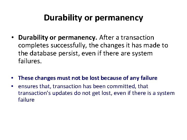 Durability or permanency • Durability or permanency. After a transaction completes successfully, the changes