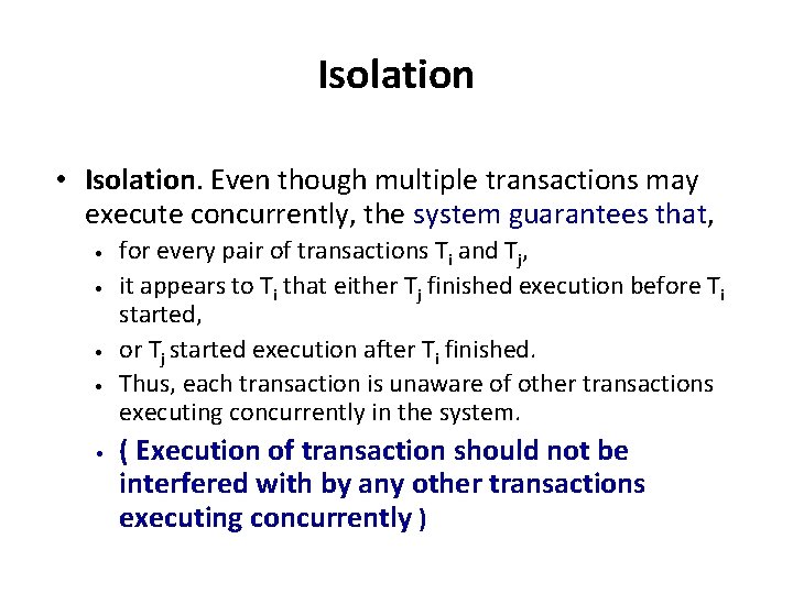 Isolation • Isolation. Even though multiple transactions may execute concurrently, the system guarantees that,