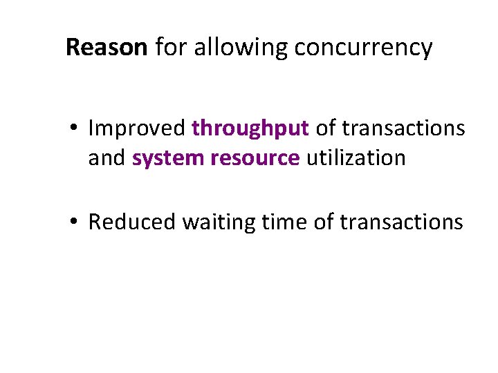 Reason for allowing concurrency • Improved throughput of transactions and system resource utilization •