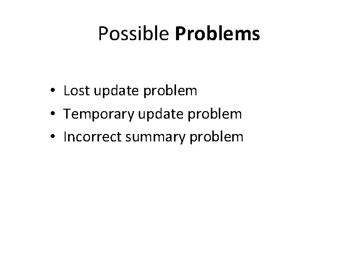 Possible Problems • Lost update problem • Temporary update problem • Incorrect summary problem