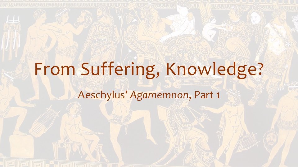 From Suffering, Knowledge? Aeschylus’ Agamemnon, Part 1 