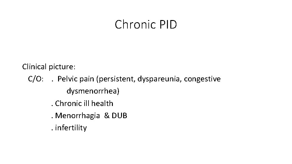 Chronic PID Clinical picture: C/O: . Pelvic pain (persistent, dyspareunia, congestive dysmenorrhea). Chronic ill