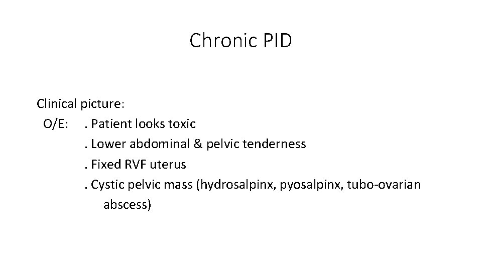 Chronic PID Clinical picture: O/E: . Patient looks toxic. Lower abdominal & pelvic tenderness.