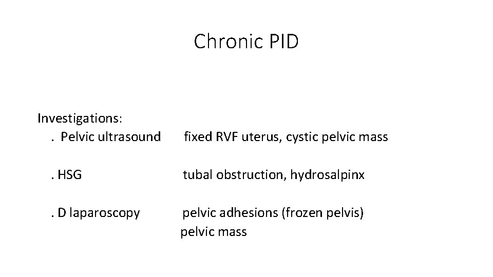 Chronic PID Investigations: . Pelvic ultrasound fixed RVF uterus, cystic pelvic mass . HSG