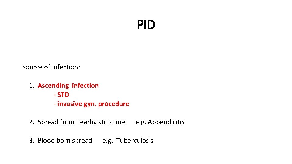 PID Source of infection: 1. Ascending infection - STD - invasive gyn. procedure 2.