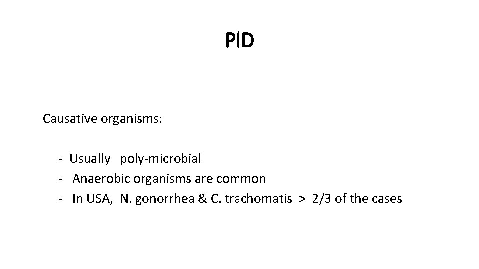 PID Causative organisms: - Usually poly-microbial - Anaerobic organisms are common - In USA,