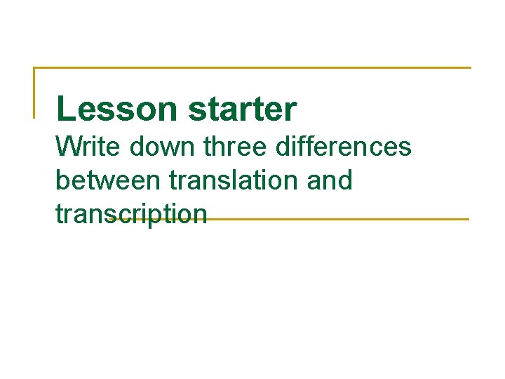 Lesson starter Write down three differences between translation and transcription 