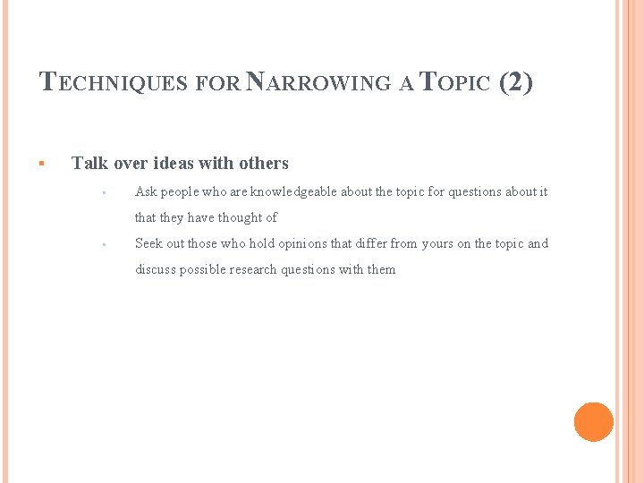 TECHNIQUES FOR NARROWING A TOPIC (2) § Talk over ideas with others § Ask