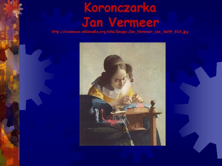 Koronczarka Jan Vermeer http: //commons. wikimedia. org/wiki/Image: Jan_Vermeer_van_Delft_016. jpg 