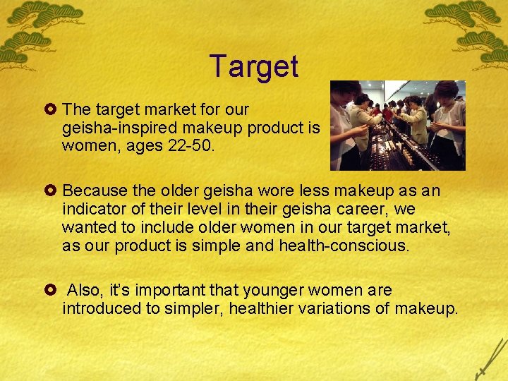 Target £ The target market for our geisha-inspired makeup product is women, ages 22