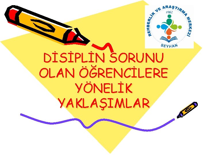 DİSİPLİN SORUNU OLAN ÖĞRENCİLERE YÖNELİK YAKLAŞIMLAR 