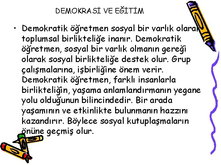 DEMOKRASİ VE EĞİTİM • Demokratik öğretmen sosyal bir varlık olarak toplumsal birlikteliğe inanır. Demokratik