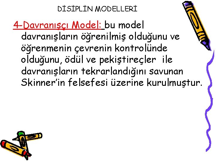 DİSİPLİN MODELLERİ 4 -Davranışçı Model: bu model davranışların öğrenilmiş olduğunu ve öğrenmenin çevrenin kontrolünde