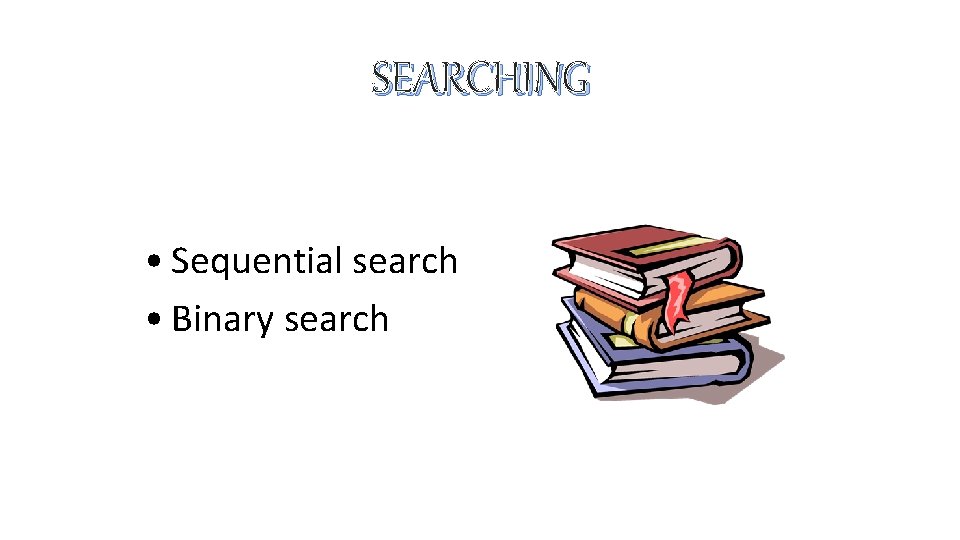 SEARCHING • Sequential search • Binary search SEARCHING • Sequential search • Binary search