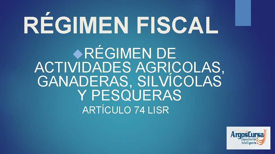 RÉGIMEN FISCAL RÉGIMEN DE ACTIVIDADES AGRICOLAS, GANADERAS, SILVÍCOLAS Y PESQUERAS ARTÍCULO 74 LISR 