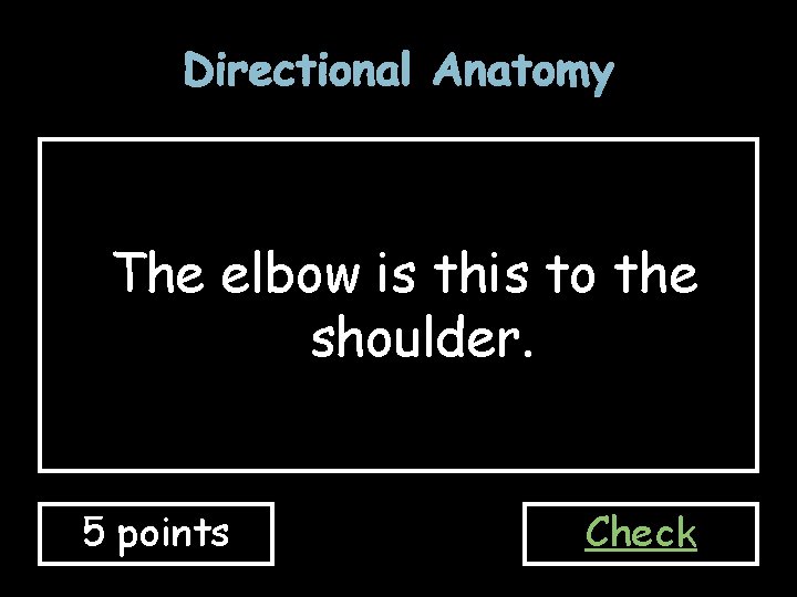 Directional Anatomy The elbow is this to the shoulder. 5 points Check 